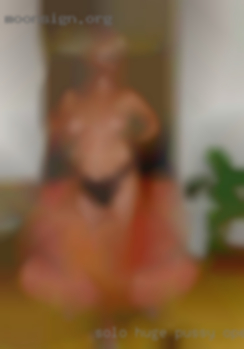 Solo huge pussy open lips woman havecock near Fresno CA!
